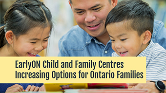 Photo of two children and a parent with text: EarlyON and family centres increasing options for Ontario families