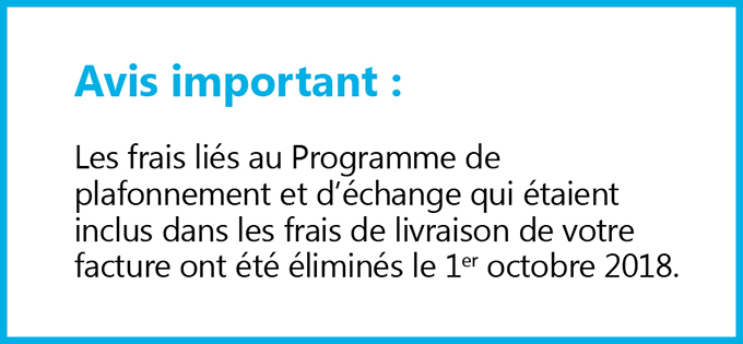 Photo du texte suivant : Avis important : Les frais liés au Programme de plafonnement et d’échange qui étaient inclus dans les frais de livraison de votre facture ont été éliminés le 1er octobre 2018.